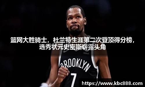 篮网大胜骑士，杜兰特生涯第二次登顶得分榜，选秀状元史密斯崭露头角