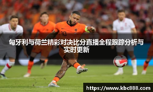 匈牙利与荷兰精彩对决比分直播全程跟踪分析与实时更新