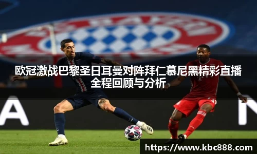 欧冠激战巴黎圣日耳曼对阵拜仁慕尼黑精彩直播全程回顾与分析